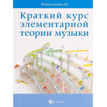 Шайхутдинова Д. Краткий курс элементарной теории музыки, издательство "Феникс"