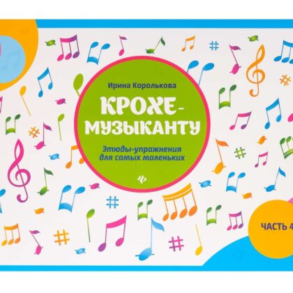 Королькова И. Крохе-музыканту. Этюды-упражнения. Часть IV, издательство "Феникс"