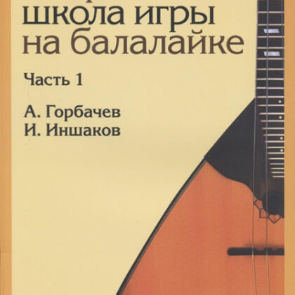 17476МИ Горбачёв А., Иншаков И. Современная школа игры на балалайке. Часть 1, издательство "Музыка"